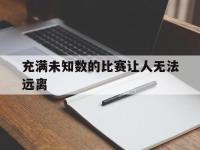 IM电竞-充满未知数的比赛让人无法远离的简单介绍