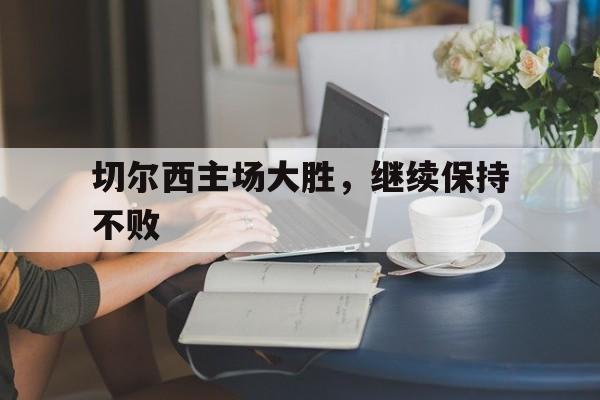 切尔西主场大胜,继续保持不败的简单介绍 切尔西主场大胜,继续保持不败的简单介绍